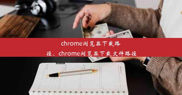 chrome浏览器下载路径、chrome浏览器下载文件路径