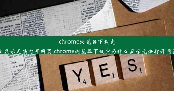 chrome浏览器下载完为什么显示无法打开网页,chrome浏览器下载完为什么显示无法打开网页链接