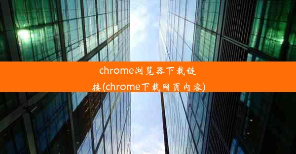 chrome浏览器下载链接(chrome下载网页内容)