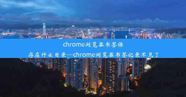 chrome浏览器书签保存在什么目录—chrome浏览器书签记录不见了