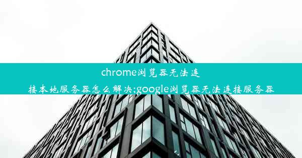 chrome浏览器无法连接本地服务器怎么解决;google浏览器无法连接服务器