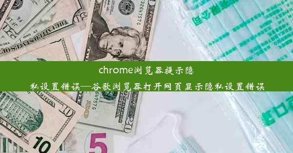 chrome浏览器提示隐私设置错误—谷歌浏览器打开网页显示隐私设置错误