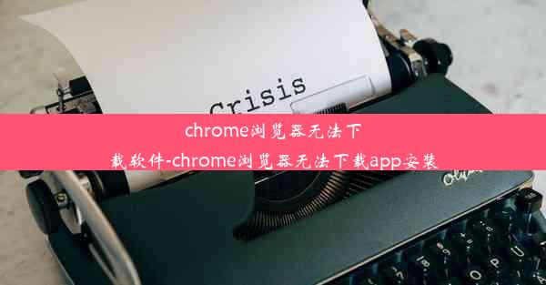 chrome浏览器无法下载软件-chrome浏览器无法下载app安装