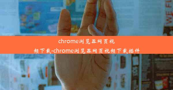 chrome浏览器网页视频下载-chrome浏览器网页视频下载插件