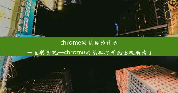 chrome浏览器为什么一直转圈呢—chrome浏览器打开就出现崩溃了