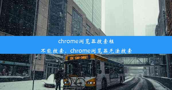 chrome浏览器搜索框不能搜索、chrome浏览器无法搜索