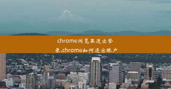 chrome浏览器退出登录,chrome如何退出账户