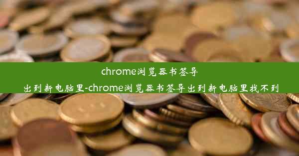 chrome浏览器书签导出到新电脑里-chrome浏览器书签导出到新电脑里找不到