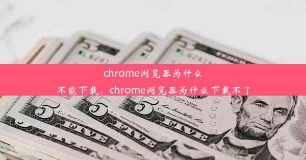 chrome浏览器为什么不能下载、chrome浏览器为什么下载不了