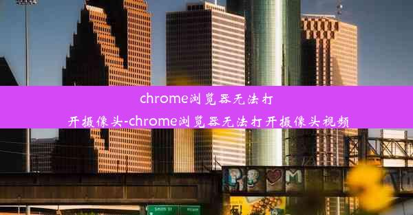 chrome浏览器无法打开摄像头-chrome浏览器无法打开摄像头视频