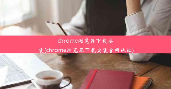 chrome浏览器下载安装(chrome浏览器下载安装官网地址)