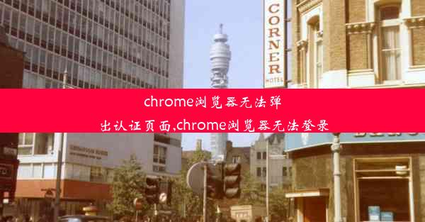 chrome浏览器无法弹出认证页面,chrome浏览器无法登录