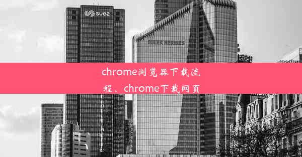 chrome浏览器下载流程、chrome下载网页