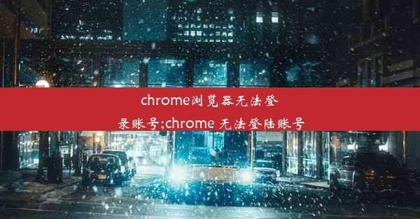 chrome浏览器无法登录账号;chrome 无法登陆账号