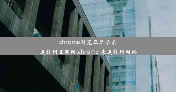 chrome浏览器显示未连接到互联网,chrome 未连接到网络