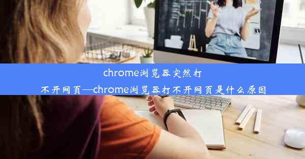 chrome浏览器突然打不开网页—chrome浏览器打不开网页是什么原因