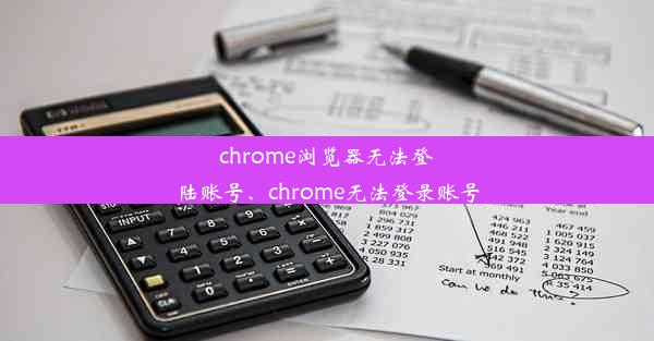 chrome浏览器无法登陆账号、chrome无法登录账号