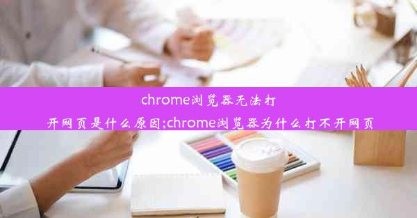 chrome浏览器无法打开网页是什么原因;chrome浏览器为什么打不开网页