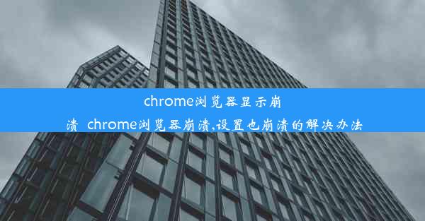 chrome浏览器显示崩溃_chrome浏览器崩溃,设置也崩溃的解决办法