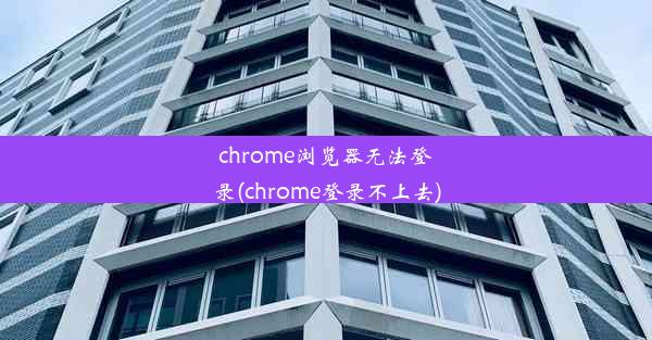 chrome浏览器无法登录(chrome登录不上去)