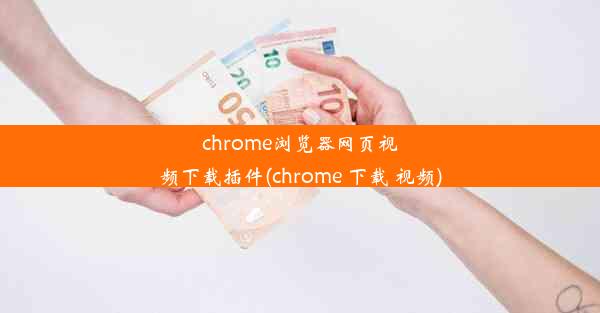 chrome浏览器网页视频下载插件(chrome 下载 视频)