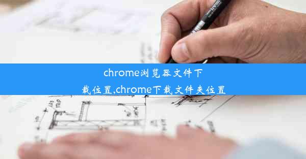 chrome浏览器文件下载位置,chrome下载文件夹位置