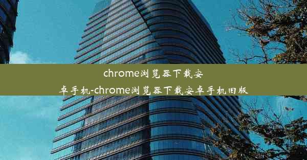 chrome浏览器下载安卓手机-chrome浏览器下载安卓手机旧版