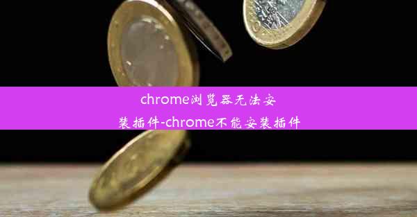 chrome浏览器无法安装插件-chrome不能安装插件