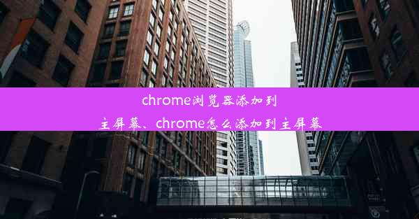 chrome浏览器添加到主屏幕、chrome怎么添加到主屏幕