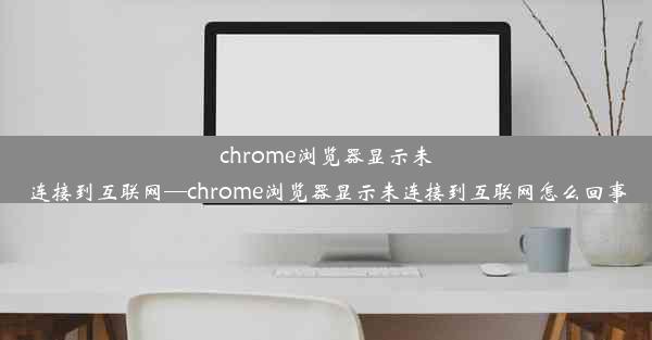 chrome浏览器显示未连接到互联网—chrome浏览器显示未连接到互联网怎么回事