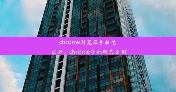 chrome浏览器手机怎么用、chrome手机版怎么用