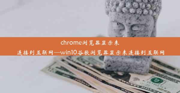 chrome浏览器显示未连接到互联网—win10谷歌浏览器显示未连接到互联网