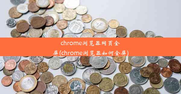 chrome浏览器网页全屏(chrome浏览器如何全屏)