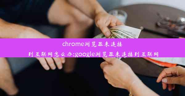 chrome浏览器未连接到互联网怎么办;google浏览器未连接到互联网