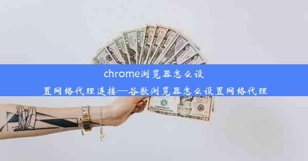 chrome浏览器怎么设置网络代理连接—谷歌浏览器怎么设置网络代理