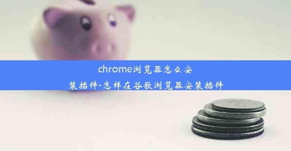 chrome浏览器怎么安装插件-怎样在谷歌浏览器安装插件