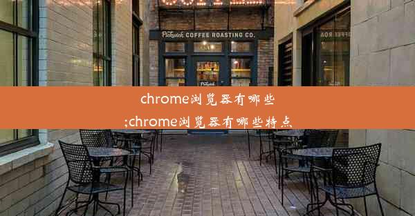 chrome浏览器有哪些;chrome浏览器有哪些特点