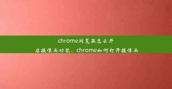 chrome浏览器怎么开启摄像头功能、chrome如何打开摄像头