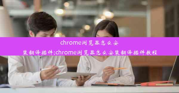 chrome浏览器怎么安装翻译插件;chrome浏览器怎么安装翻译插件教程