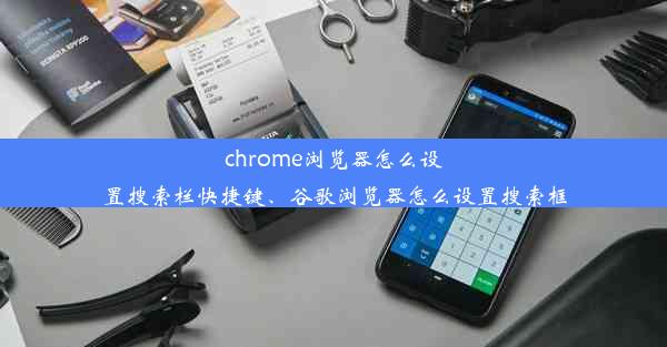 chrome浏览器怎么设置搜索栏快捷键、谷歌浏览器怎么设置搜索框