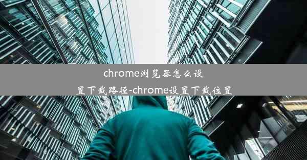 chrome浏览器怎么设置下载路径-chrome设置下载位置