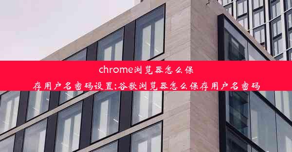 chrome浏览器怎么保存用户名密码设置;谷歌浏览器怎么保存用户名密码