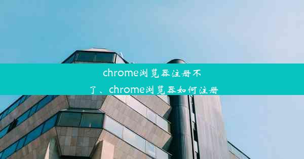 chrome浏览器注册不了、chrome浏览器如何注册