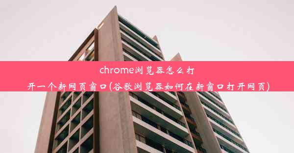 chrome浏览器怎么打开一个新网页窗口(谷歌浏览器如何在新窗口打开网页)