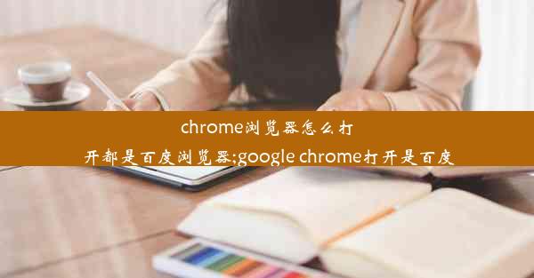 chrome浏览器怎么打开都是百度浏览器;google chrome打开是百度