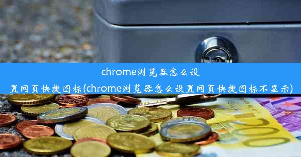 chrome浏览器怎么设置网页快捷图标(chrome浏览器怎么设置网页快捷图标不显示)