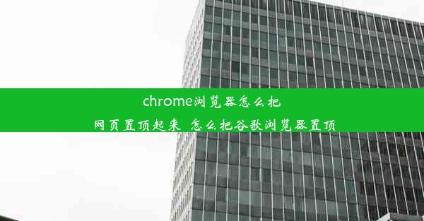 chrome浏览器怎么把网页置顶起来_怎么把谷歌浏览器置顶