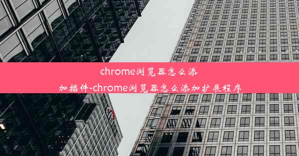 chrome浏览器怎么添加插件-chrome浏览器怎么添加扩展程序