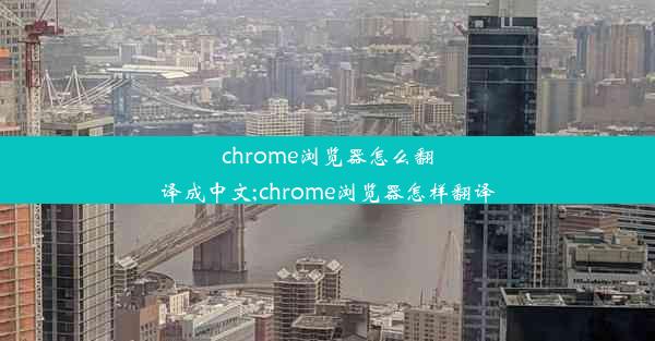 chrome浏览器怎么翻译成中文;chrome浏览器怎样翻译