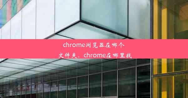 chrome浏览器在哪个文件夹、chrome在哪里找